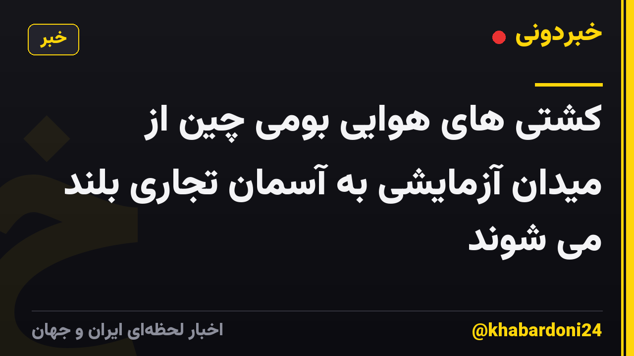 کشتی های هوایی بومی چین از میدان آزمایشی به آسمان تجاری بلند می شوند