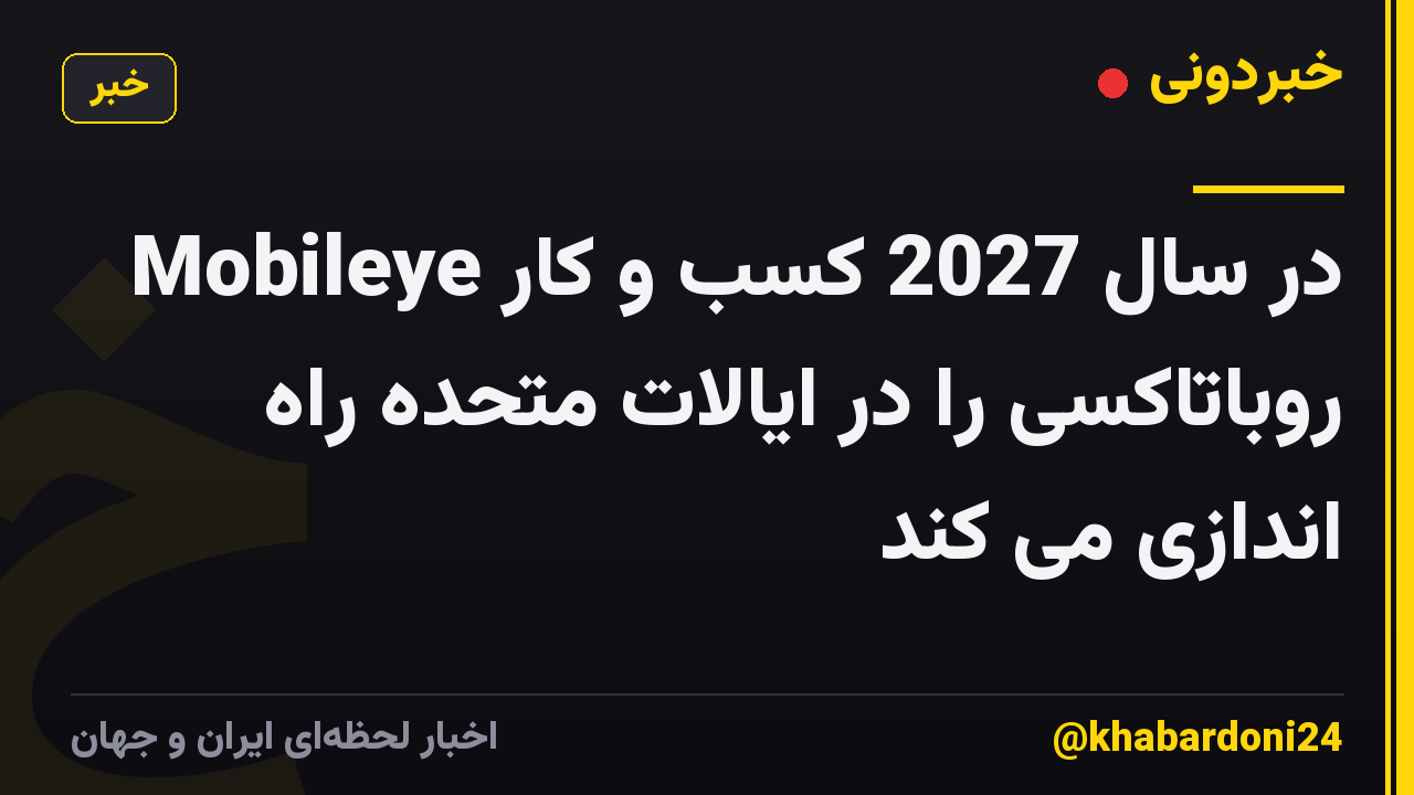 Mobileye در سال 2027 کسب و کار روباتاکسی را در ایالات متحده راه اندازی می کند