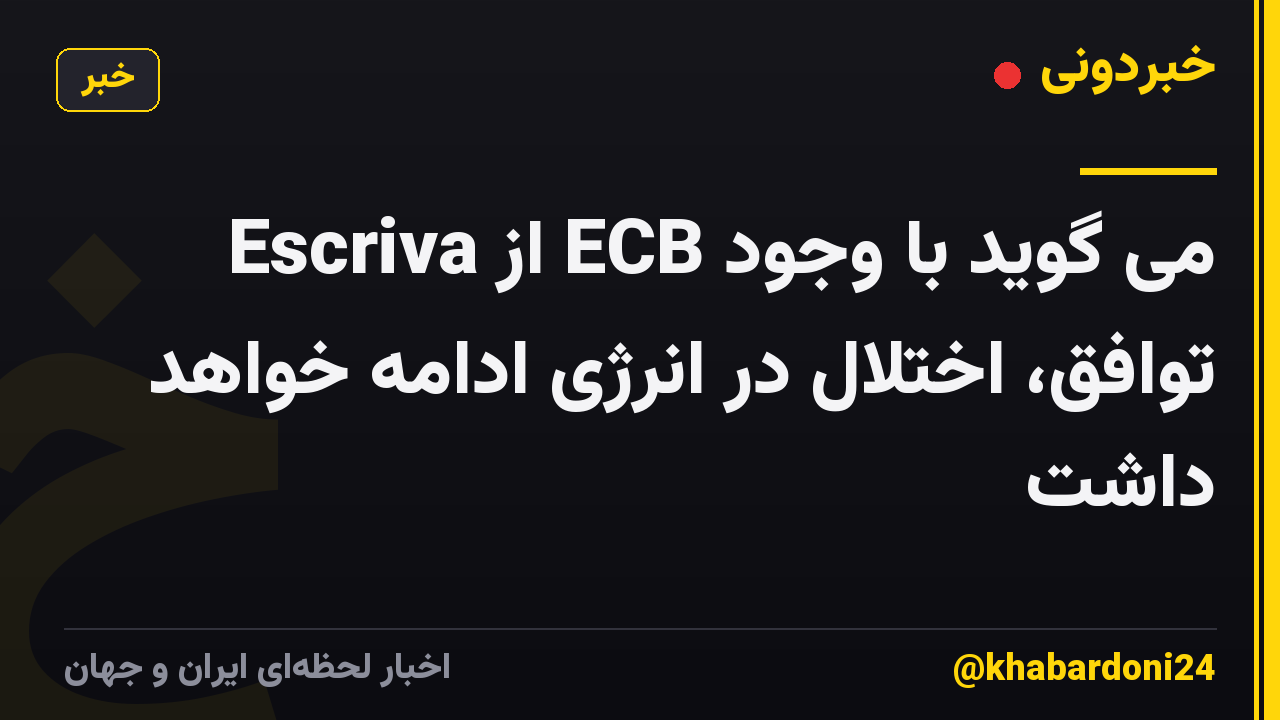 Escriva از ECB می گوید با وجود توافق، اختلال در انرژی ادامه خواهد داشت