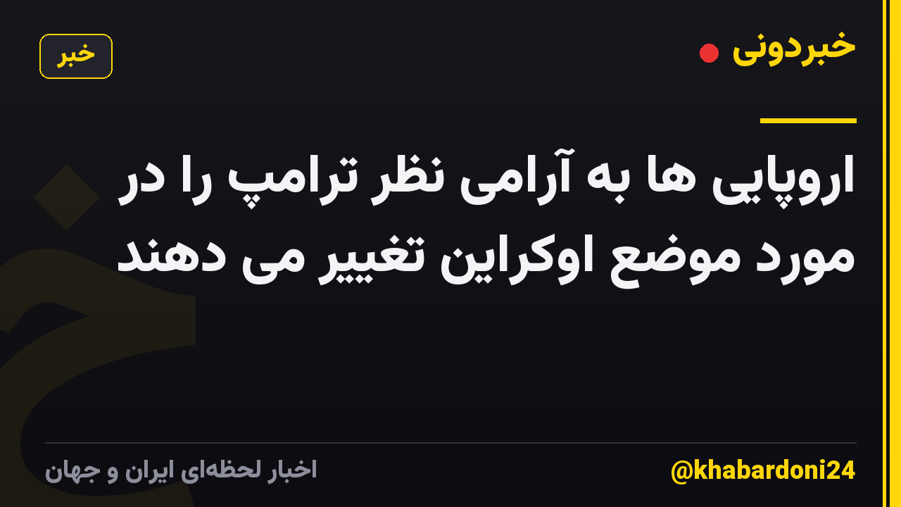 اروپایی ها به آرامی نظر ترامپ را در مورد موضع اوکراین تغییر می دهند