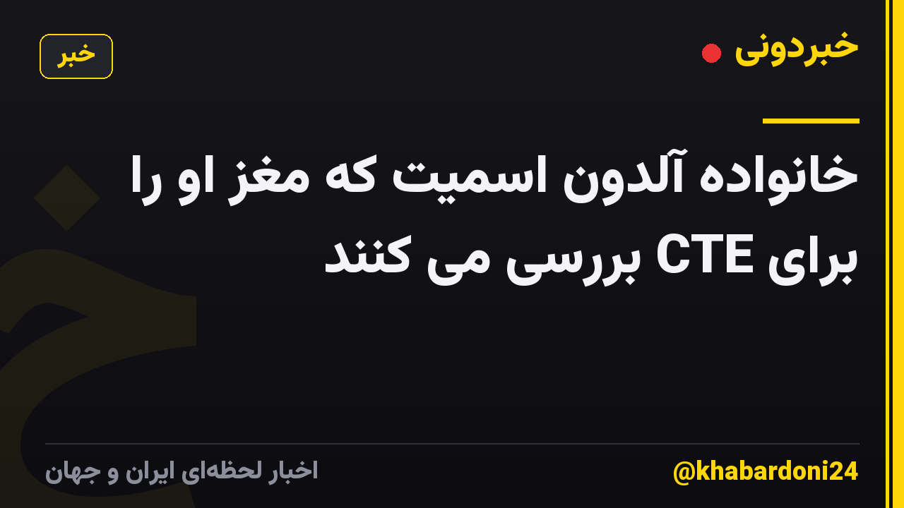 خانواده آلدون اسمیت که مغز او را برای CTE بررسی می کنند