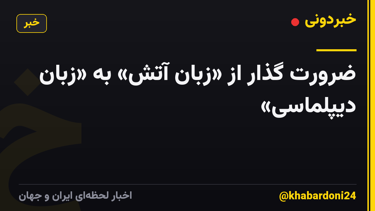 ضرورت گذار از «زبان آتش» به «زبان دیپلماسی»