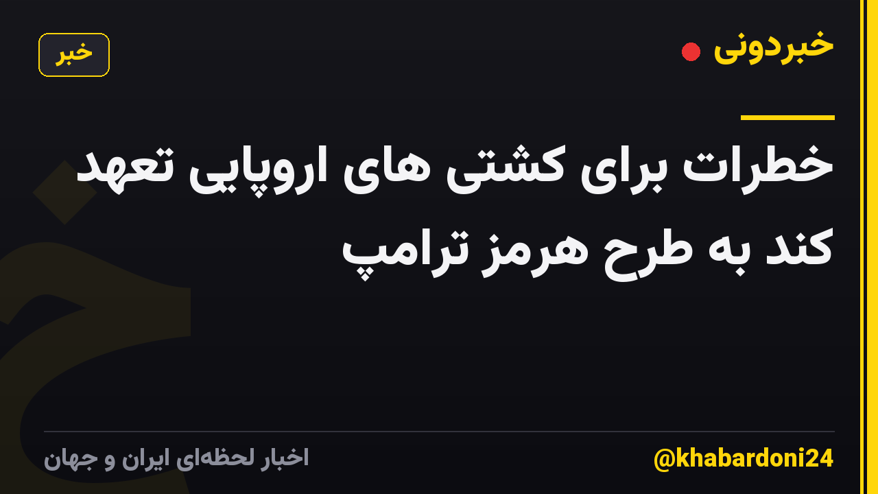 خطرات برای کشتی های اروپایی تعهد کند به طرح هرمز ترامپ