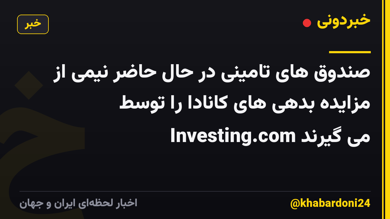 صندوق های تامینی در حال حاضر نیمی از مزایده بدهی های کانادا را توسط Investing.com می گیرند