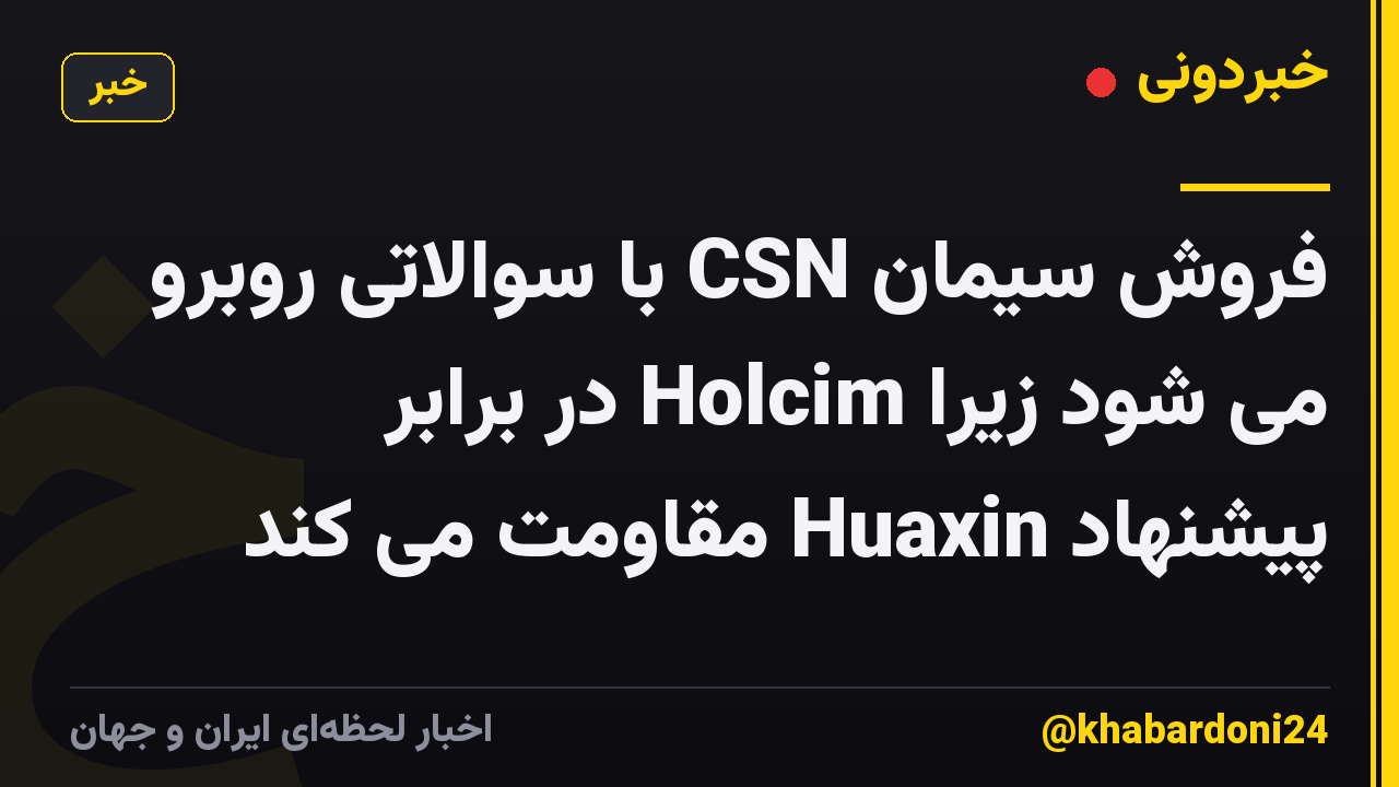 فروش سیمان CSN با سوالاتی روبرو می شود زیرا Holcim در برابر پیشنهاد Huaxin مقاومت می کند