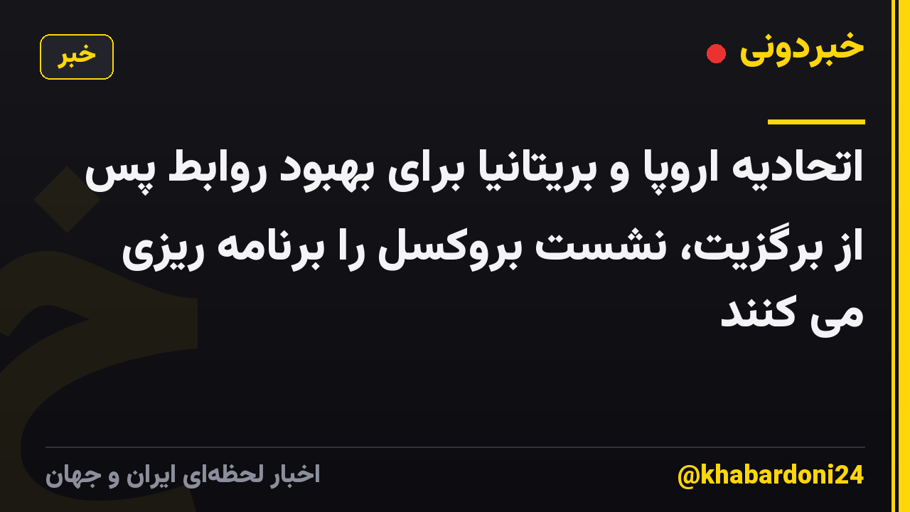 اتحادیه اروپا و بریتانیا برای بهبود روابط پس از برگزیت، نشست بروکسل را برنامه ریزی می کنند