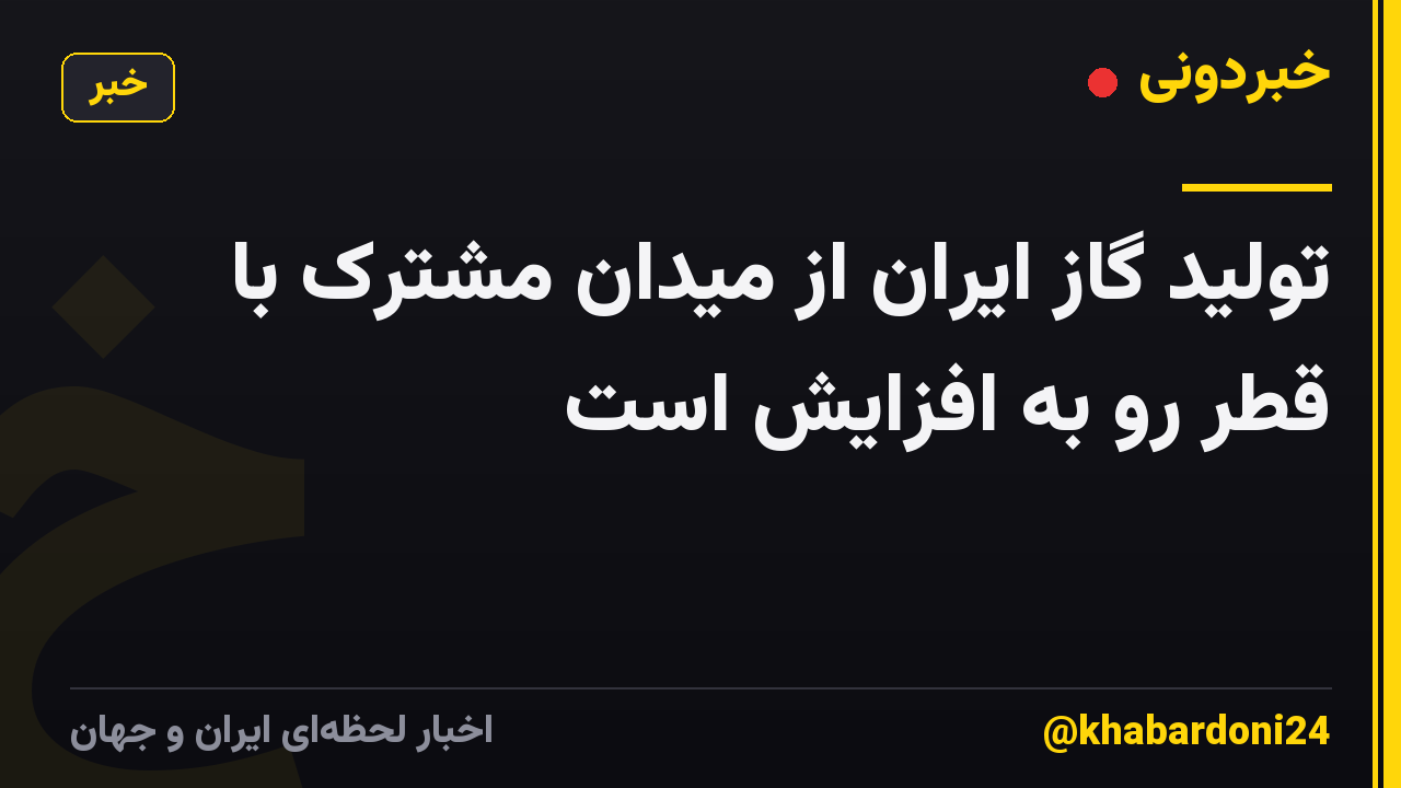 تولید گاز ایران از میدان مشترک با قطر رو به افزایش است