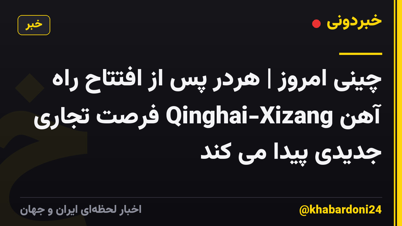 چینی امروز | هردر پس از افتتاح راه آهن Qinghai-Xizang فرصت تجاری جدیدی پیدا می کند