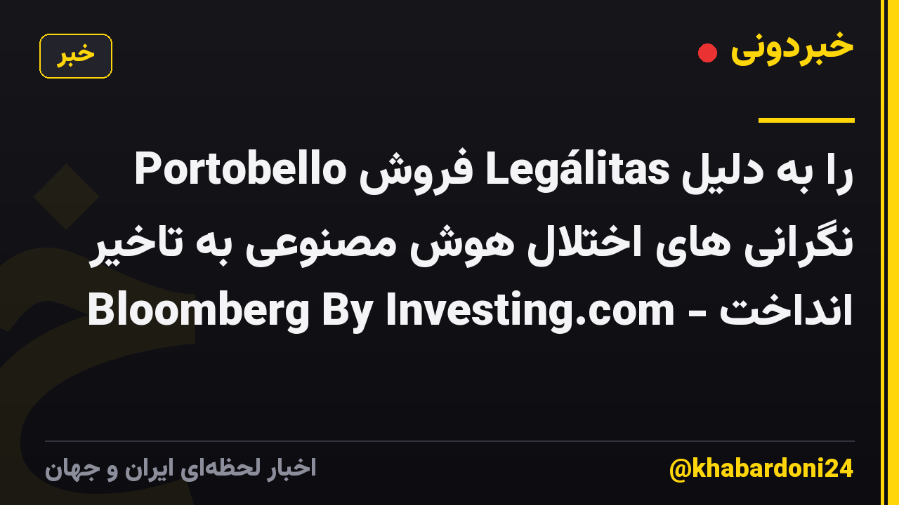 Portobello فروش Legálitas را به دلیل نگرانی های اختلال هوش مصنوعی به تاخیر انداخت - Bloomberg By Investing.com