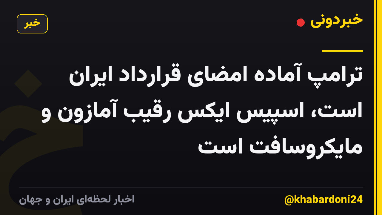 ترامپ آماده امضای قرارداد ایران است، اسپیس ایکس رقیب آمازون و مایکروسافت است