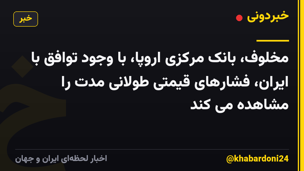 مخلوف، بانک مرکزی اروپا، با وجود توافق با ایران، فشارهای قیمتی طولانی مدت را مشاهده می کند