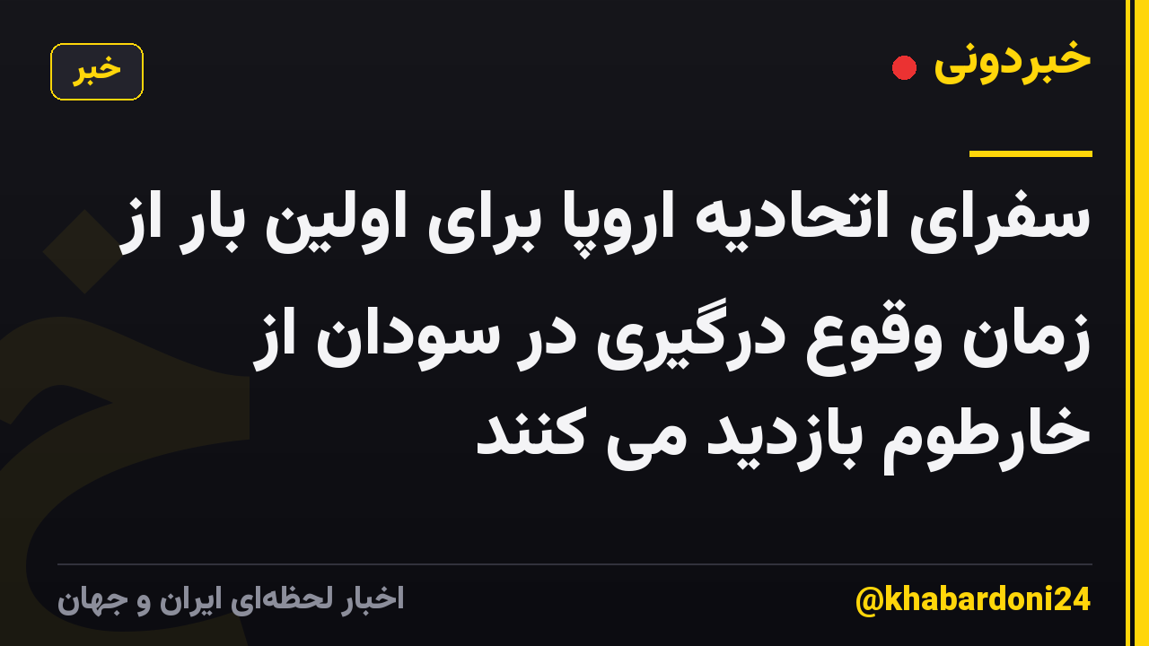 سفرای اتحادیه اروپا برای اولین بار از زمان وقوع درگیری در سودان از خارطوم بازدید می کنند