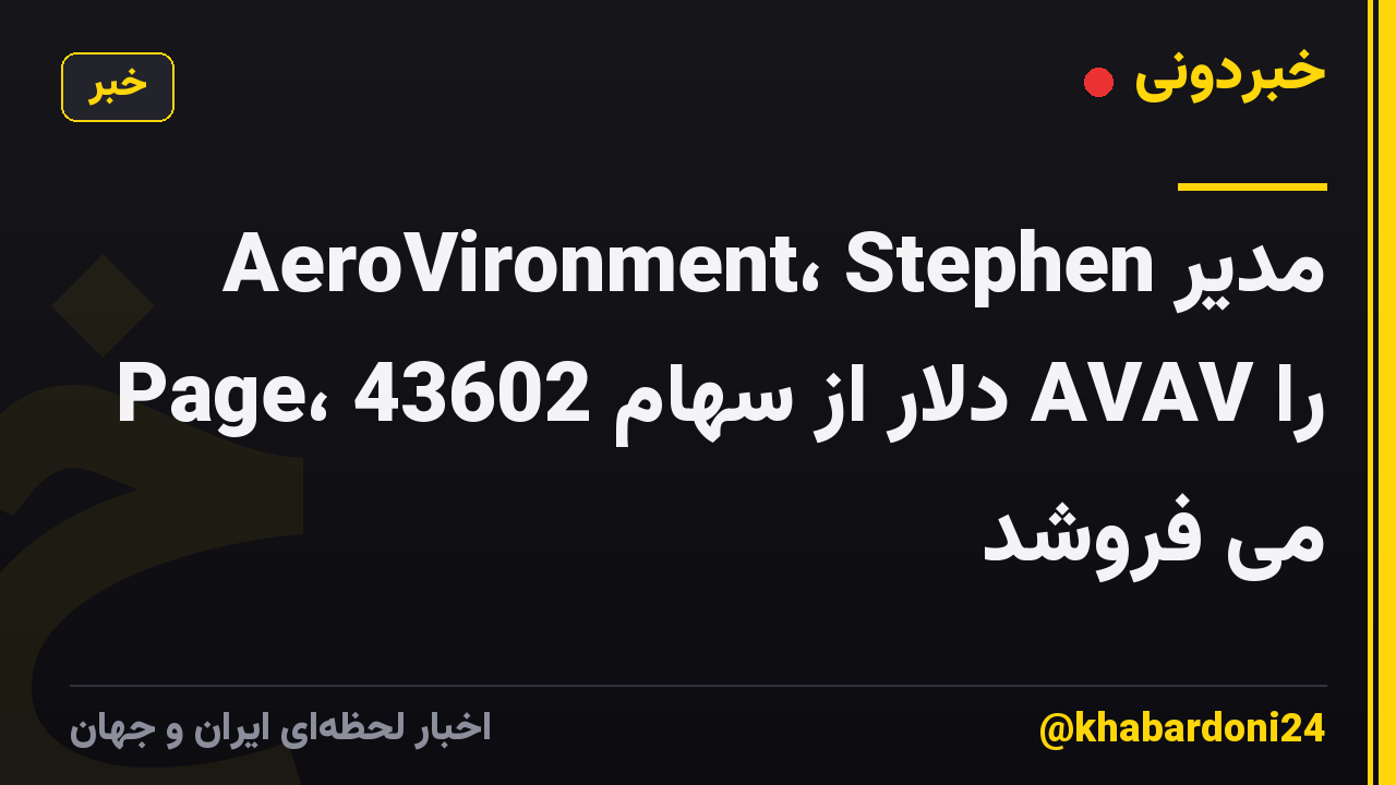 مدیر AeroVironment، Stephen Page، 43602 دلار از سهام AVAV را می فروشد