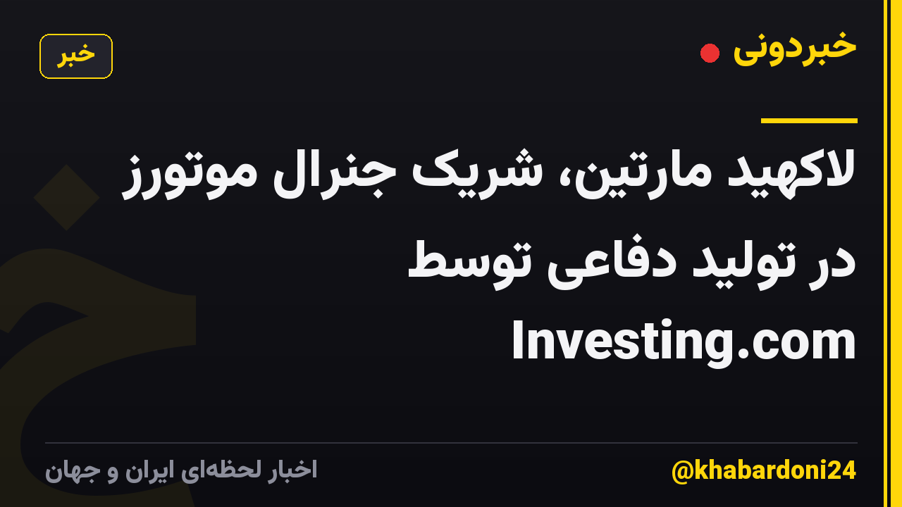 لاکهید مارتین، شریک جنرال موتورز در تولید دفاعی توسط Investing.com
