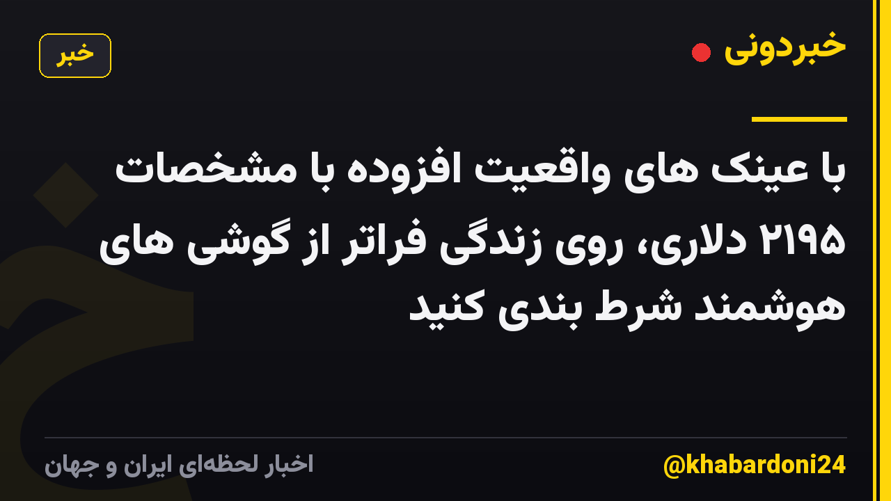 با عینک های واقعیت افزوده با مشخصات ۲۱۹۵ دلاری، روی زندگی فراتر از گوشی های هوشمند شرط بندی کنید