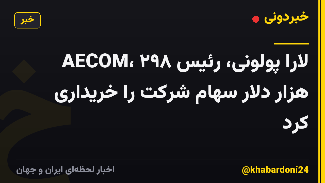 لارا پولونی، رئیس AECOM، ۲۹۸ هزار دلار سهام شرکت را خریداری کرد