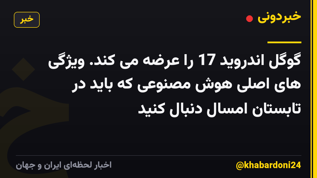 گوگل اندروید 17 را عرضه می کند. ویژگی های اصلی هوش مصنوعی که باید در تابستان امسال دنبال کنید