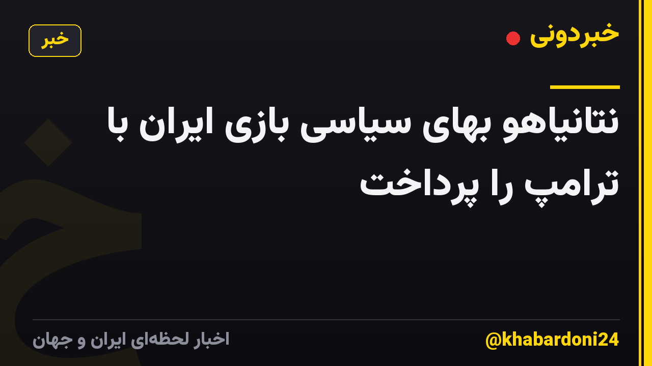 نتانیاهو بهای سیاسی بازی ایران با ترامپ را پرداخت