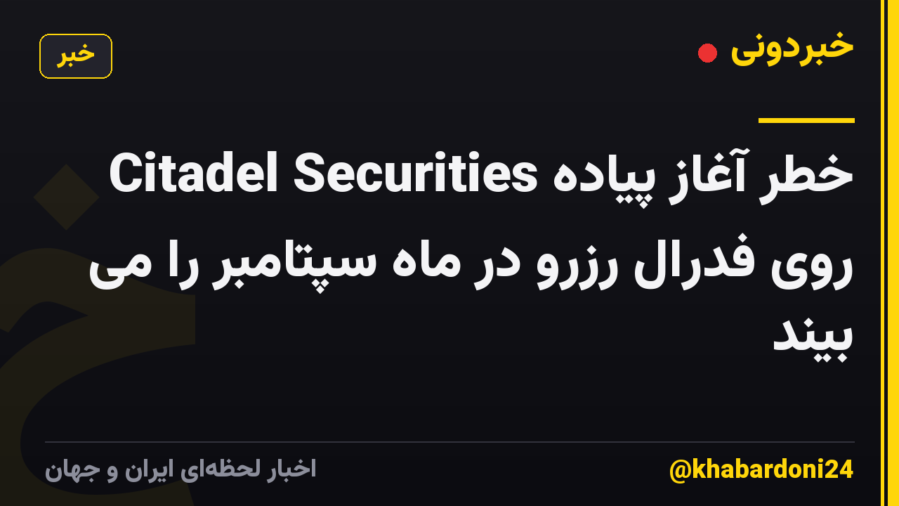 Citadel Securities خطر آغاز پیاده روی فدرال رزرو در ماه سپتامبر را می بیند