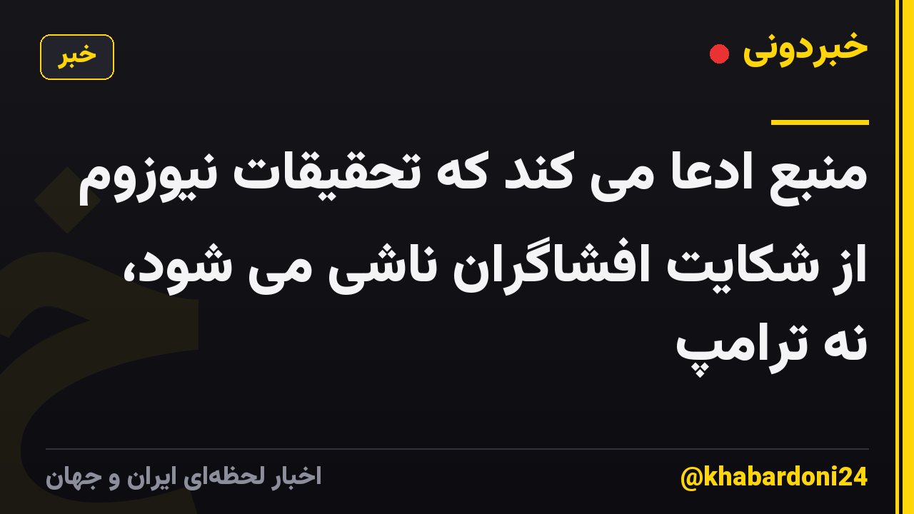 منبع ادعا می کند که تحقیقات نیوزوم از شکایت افشاگران ناشی می شود، نه ترامپ