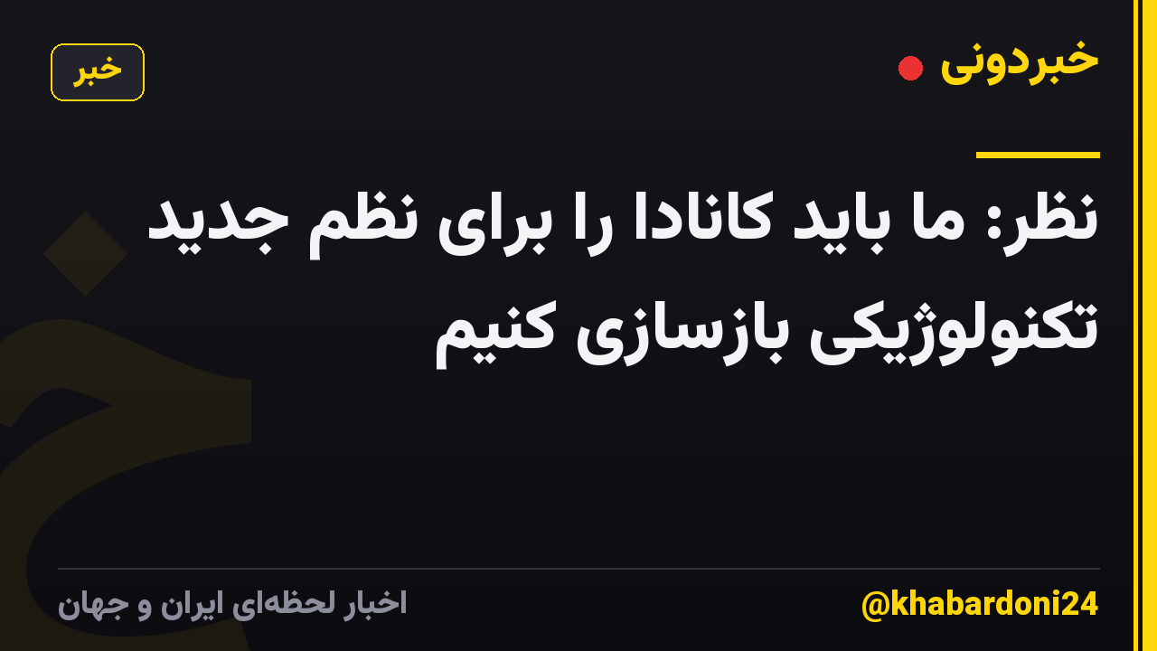 نظر: ما باید کانادا را برای نظم جدید تکنولوژیکی بازسازی کنیم