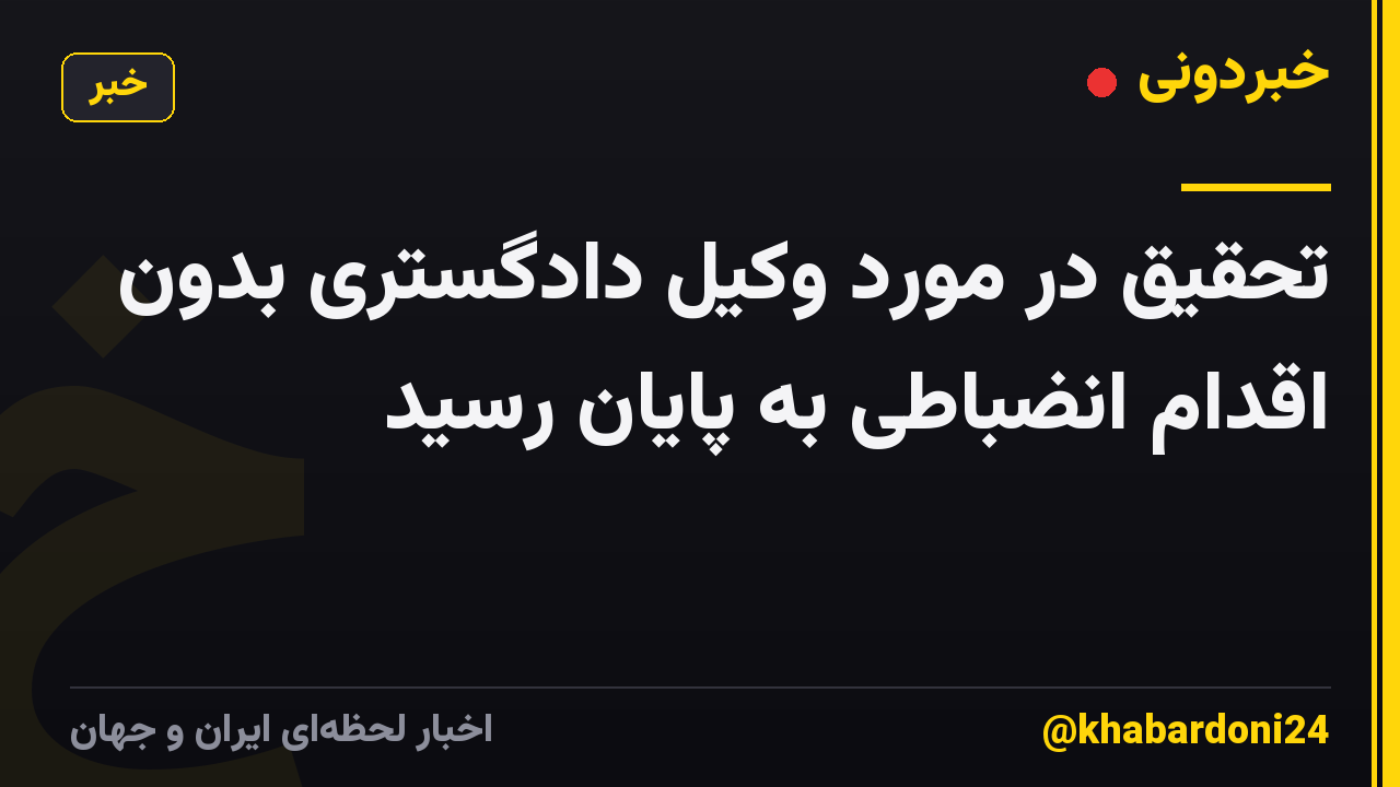 تحقیق در مورد وکیل دادگستری بدون اقدام انضباطی به پایان رسید