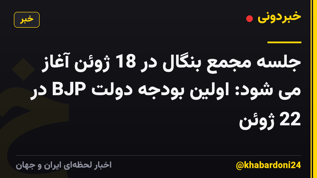 جلسه مجمع بنگال در 18 ژوئن آغاز می شود: اولین بودجه دولت BJP در 22 ژوئن