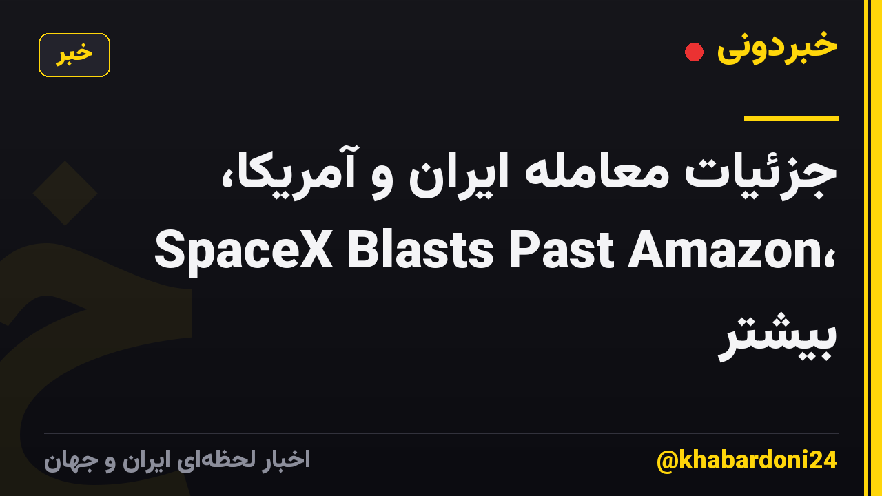 جزئیات معامله ایران و آمریکا، SpaceX Blasts Past Amazon، بیشتر