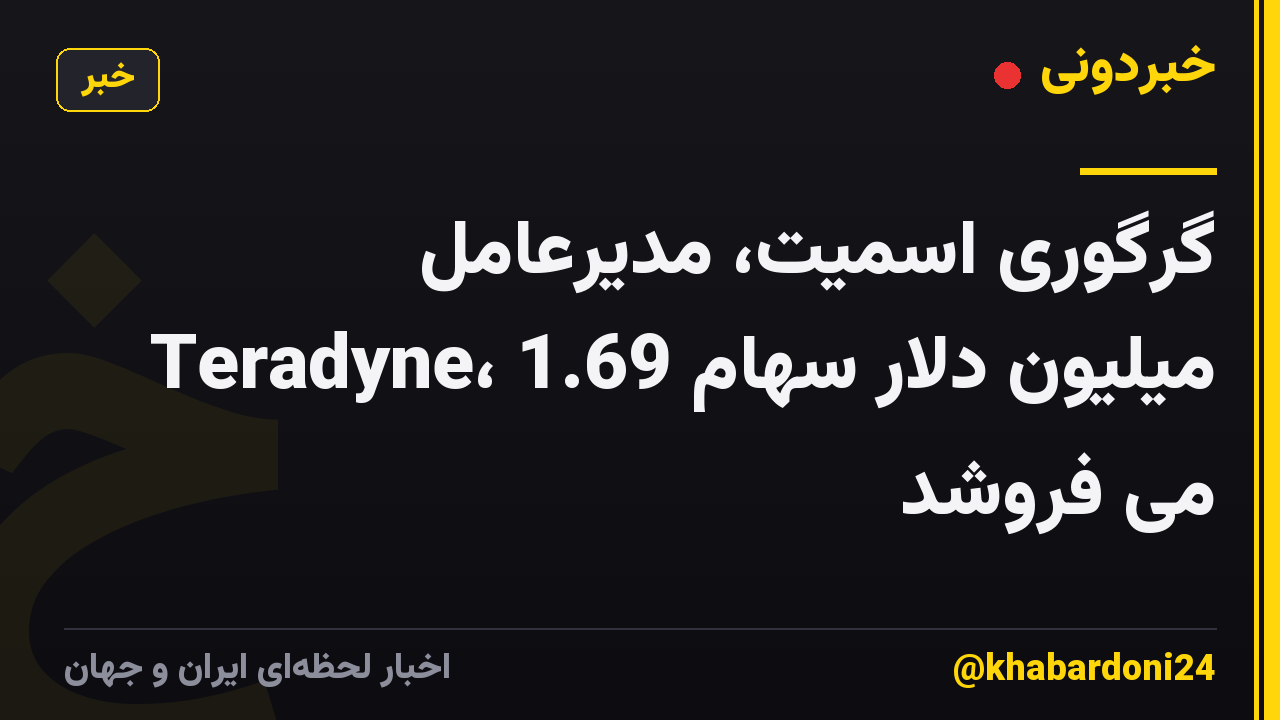 گرگوری اسمیت، مدیرعامل Teradyne، 1.69 میلیون دلار سهام می فروشد