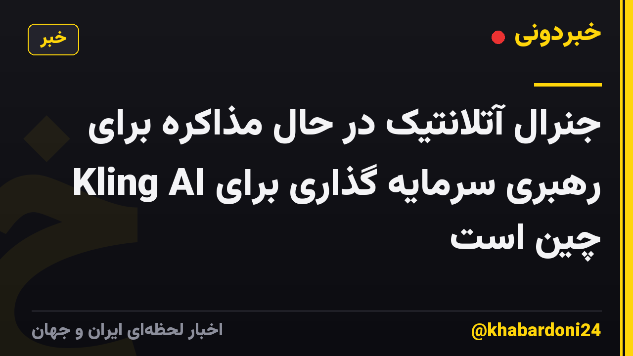 جنرال آتلانتیک در حال مذاکره برای رهبری سرمایه گذاری برای Kling AI چین است