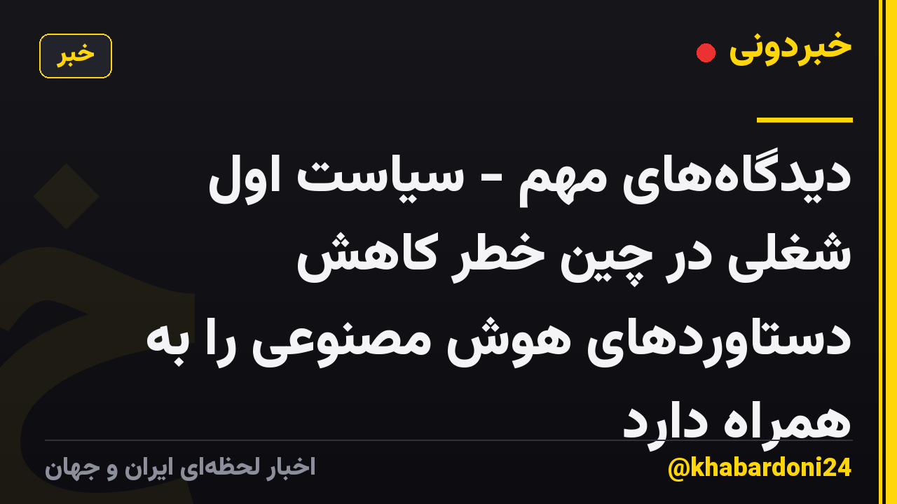 دیدگاه‌های مهم - سیاست اول شغلی در چین خطر کاهش دستاوردهای هوش مصنوعی را به همراه دارد
