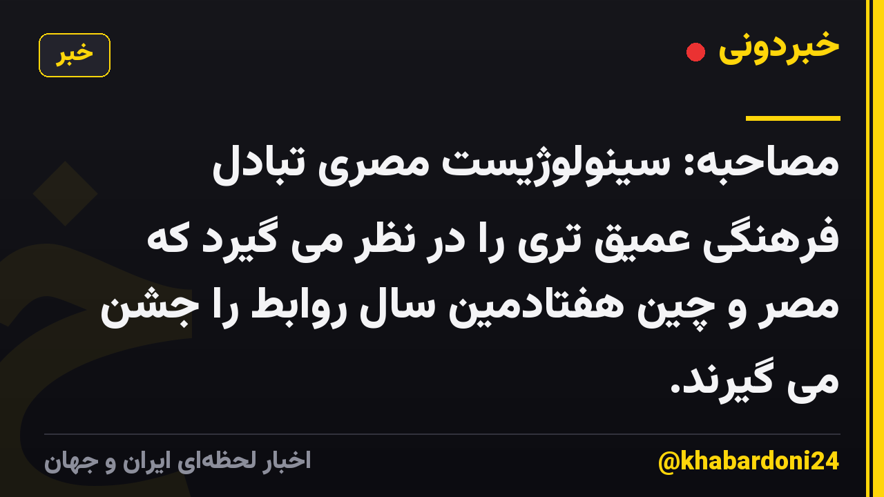 مصاحبه: سینولوژیست مصری تبادل فرهنگی عمیق تری را در نظر می گیرد که مصر و چین هفتادمین سال روابط را جشن می گیرند.