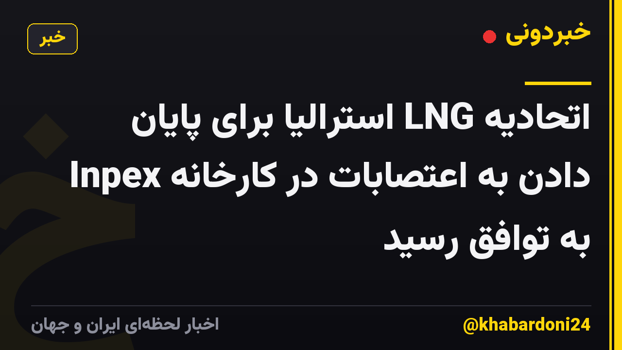 اتحادیه LNG استرالیا برای پایان دادن به اعتصابات در کارخانه Inpex به توافق رسید