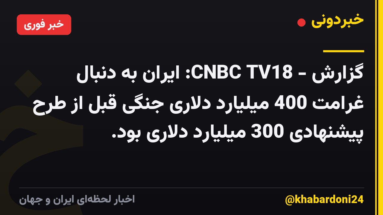 گزارش - CNBC TV18: ایران به دنبال غرامت 400 میلیارد دلاری جنگی قبل از طرح پیشنهادی 300 میلیارد دلاری بود.