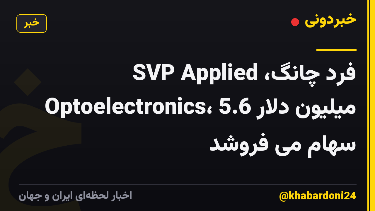 فرد چانگ، SVP Applied Optoelectronics، 5.6 میلیون دلار سهام می فروشد
