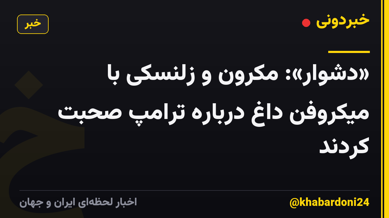 «دشوار»: مکرون و زلنسکی با میکروفن داغ درباره ترامپ صحبت کردند