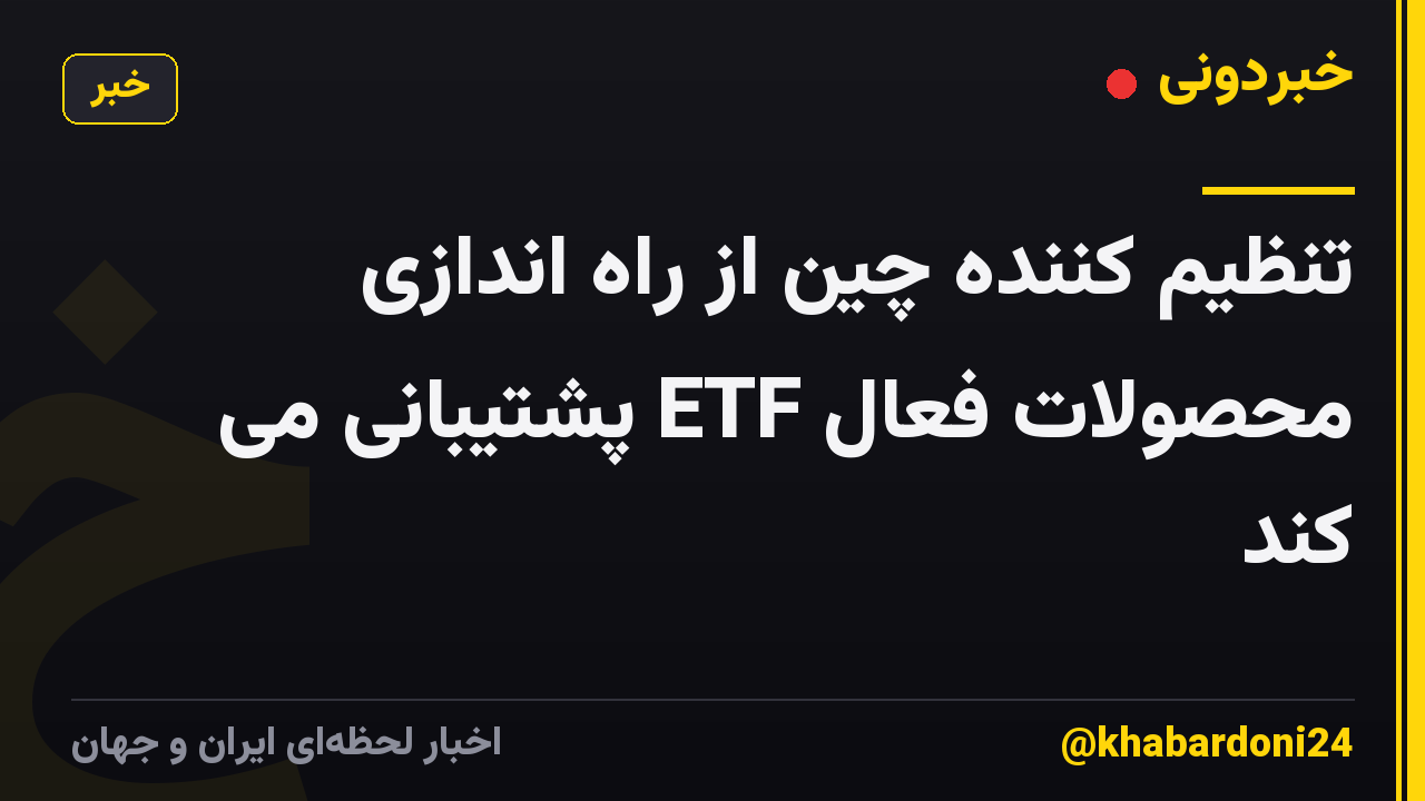 تنظیم کننده چین از راه اندازی محصولات فعال ETF پشتیبانی می کند