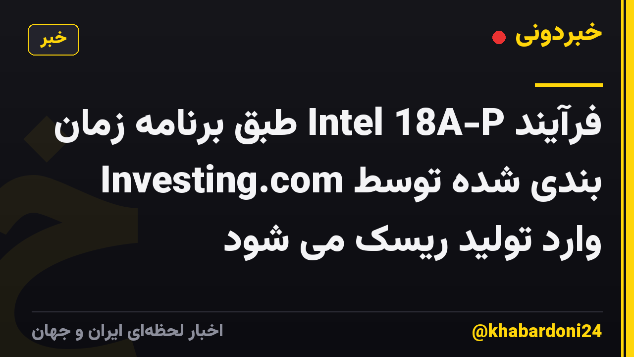 فرآیند Intel 18A-P طبق برنامه زمان بندی شده توسط Investing.com وارد تولید ریسک می شود