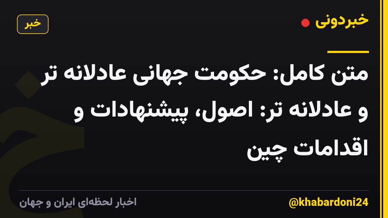 متن کامل: حکومت جهانی عادلانه تر و عادلانه تر: اصول، پیشنهادات و اقدامات چین