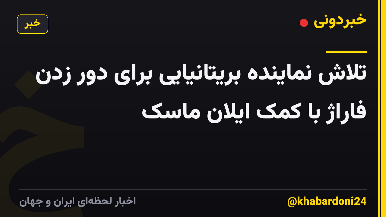 تلاش نماینده بریتانیایی برای دور زدن فاراژ با کمک ایلان ماسک