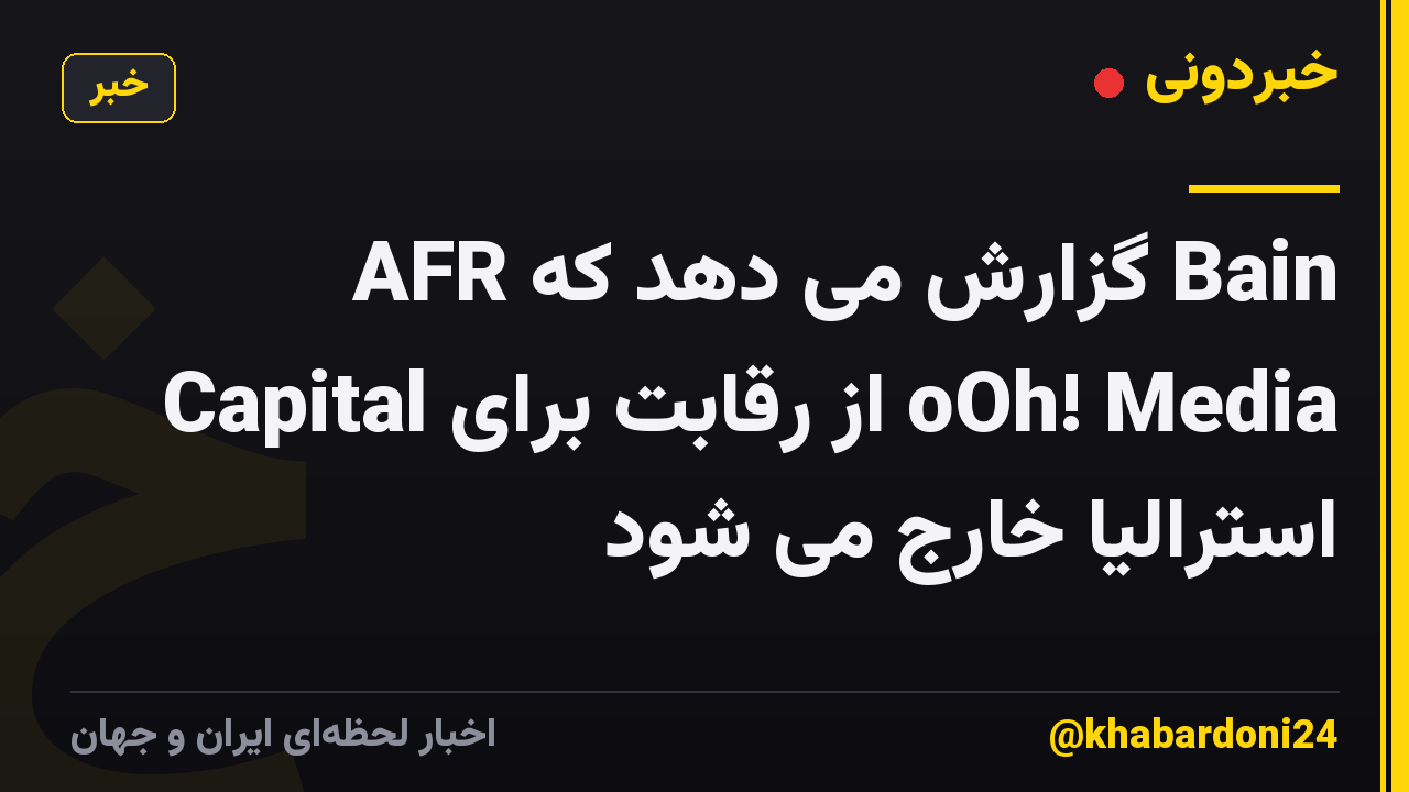 AFR گزارش می دهد که Bain Capital از رقابت برای oOh! Media استرالیا خارج می شود