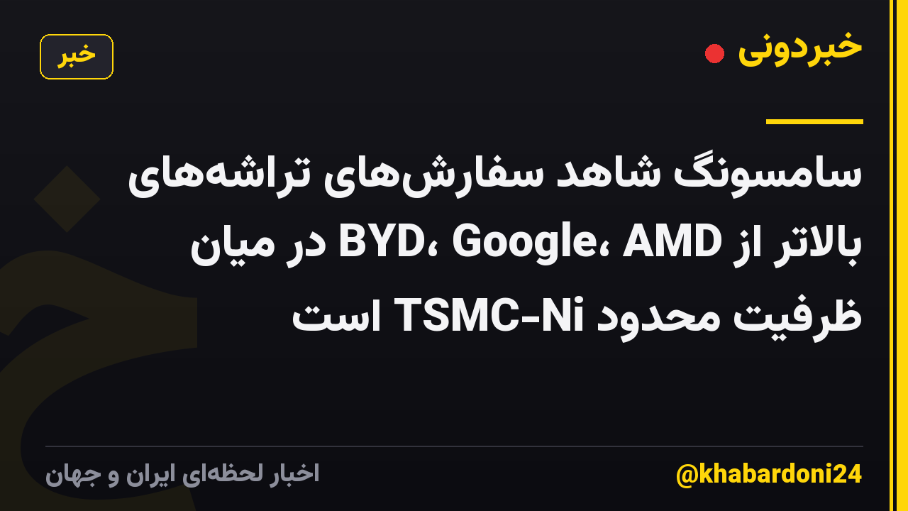 سامسونگ شاهد سفارش‌های تراشه‌های بالاتر از BYD، Google، AMD در میان ظرفیت محدود TSMC-Ni است