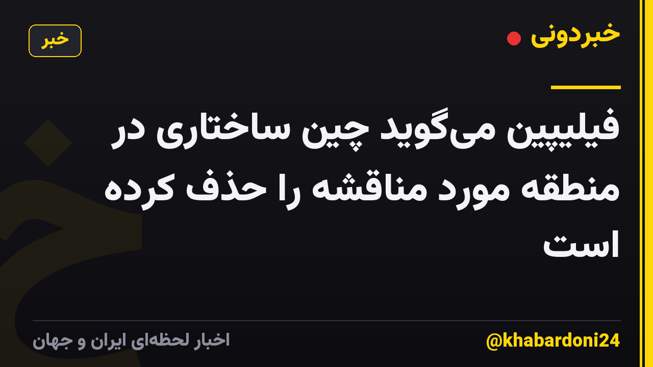 فیلیپین میگوید چین ساختاری در منطقه مورد مناقشه را حذف کرده است