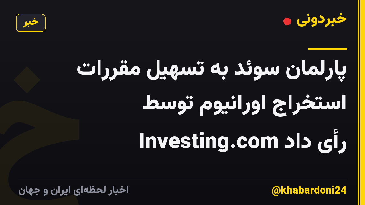 پارلمان سوئد به تسهیل مقررات استخراج اورانیوم توسط Investing.com رأی داد