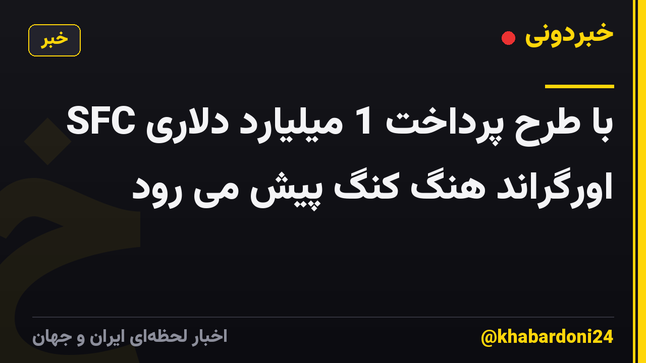 SFC با طرح پرداخت 1 میلیارد دلاری اورگراند هنگ کنگ پیش می رود