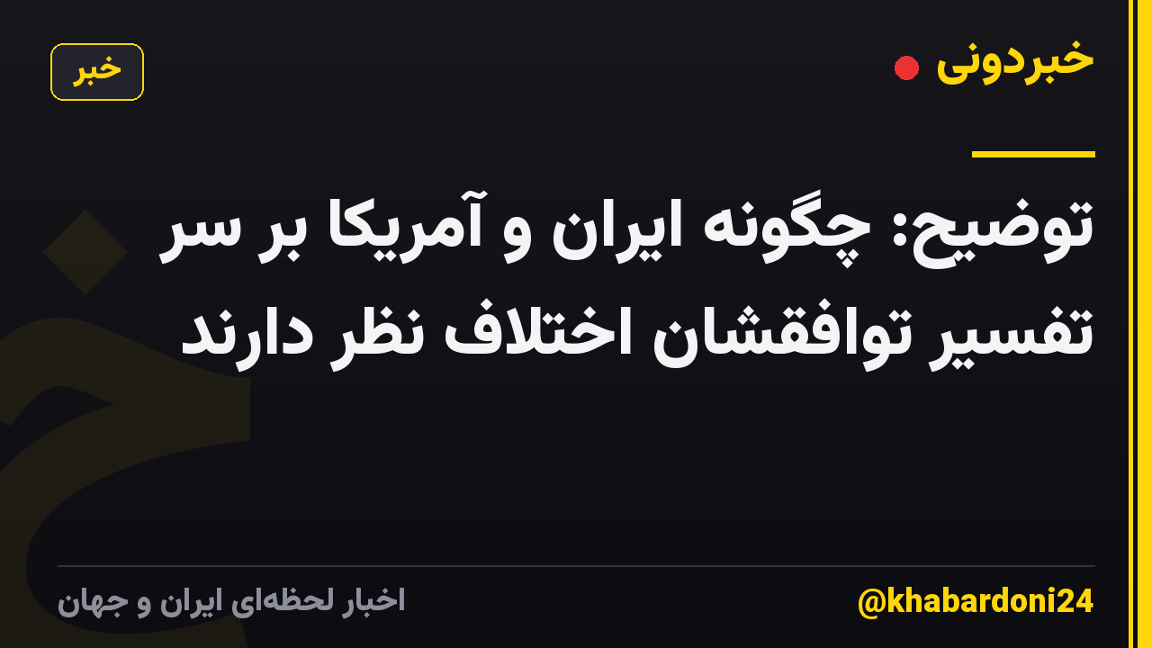 توضیح: چگونه ایران و آمریکا بر سر تفسیر توافقشان اختلاف نظر دارند