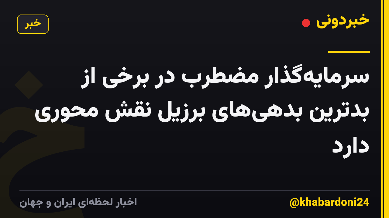 سرمایهگذار مضطرب در برخی از بدترین بدهیهای برزیل نقش محوری دارد