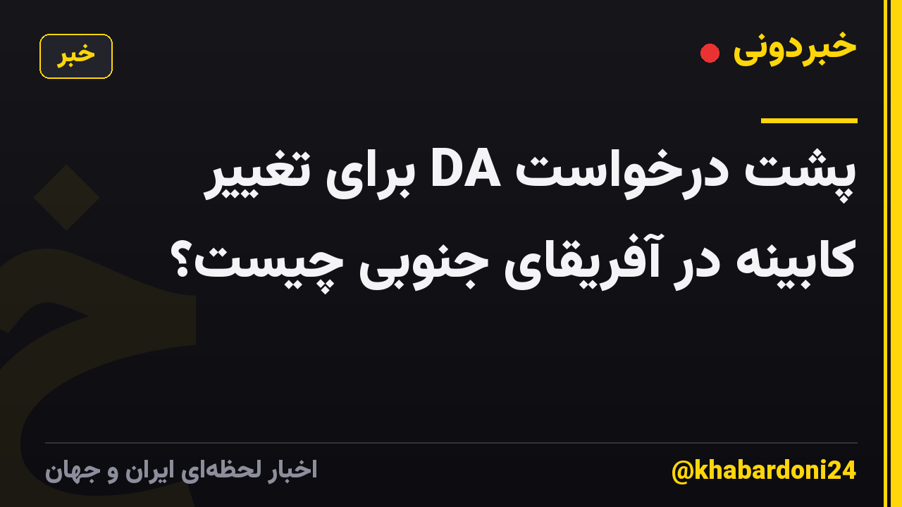 پشت درخواست DA برای تغییر کابینه در آفریقای جنوبی چیست؟
