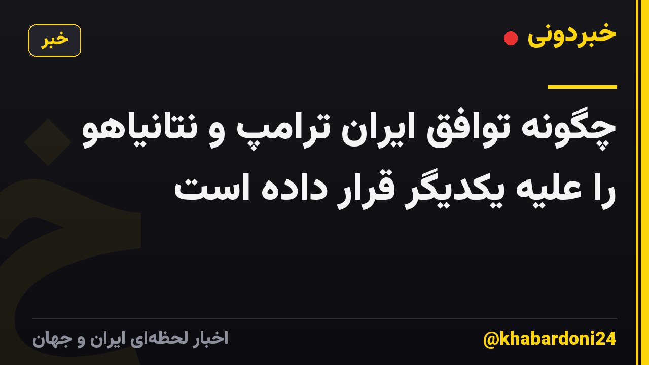 چگونه توافق ایران ترامپ و نتانیاهو را علیه یکدیگر قرار داده است