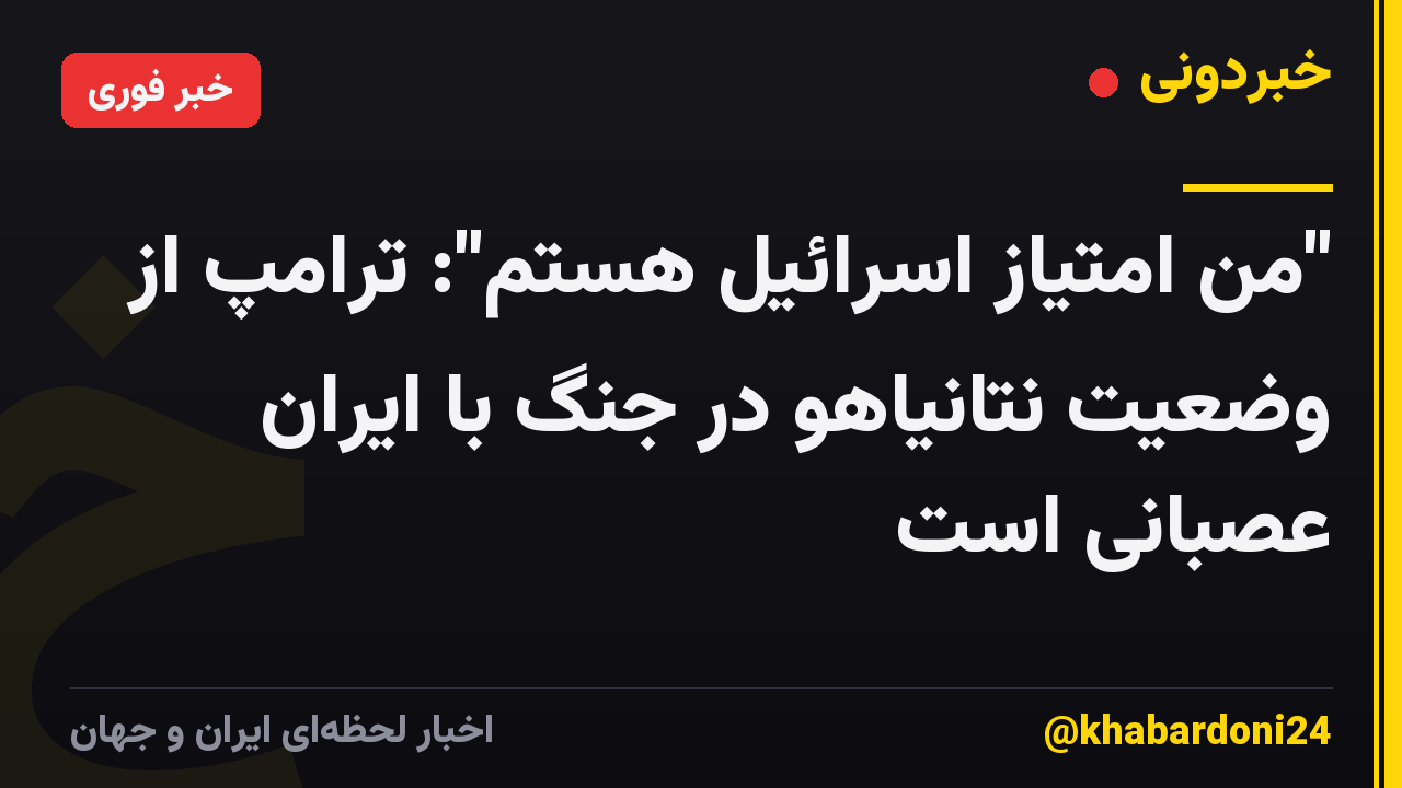 "من امتیاز اسرائیل هستم": ترامپ از وضعیت نتانیاهو در جنگ با ایران عصبانی است